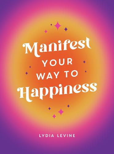Manifest Your Way to Happiness: All the Tips, Tricks and Techniques You Need to Manifest Your Dream Life (Hardback)
