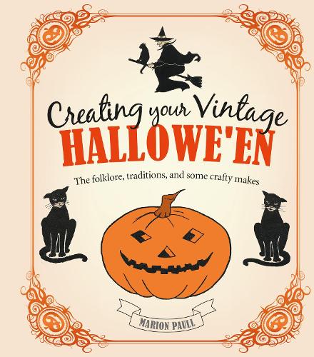 Creating Your Vintage Hallowe'en: The Folklore, Traditions, and Some Crafty Makes (Hardback)