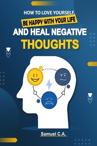 How To Love Yourself, Be Happy With Your Life And Heal Negative Thoughts: Positive Thinking to Change Your Mind About Your Problems (Paperback)