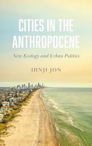 Cities in the Anthropocene: New Ecology and Urban Politics (Paperback)