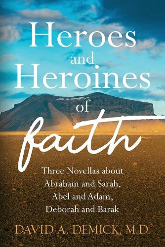 Heroes and Heroines of the Faith: Three Novellas about Abraham and Sarah, Abel and Adam, Deborah and Barak (Paperback)