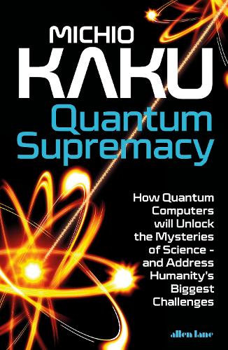 Quantum Supremacy: How Quantum Computers will Unlock the Mysteries of Science and Address Humanity's Biggest Challenges (Hardback)