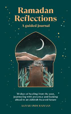 Ramadan Reflections: 30 days of healing from the past, journeying with presence and looking ahead to an akhirah-focused future (Paperback)