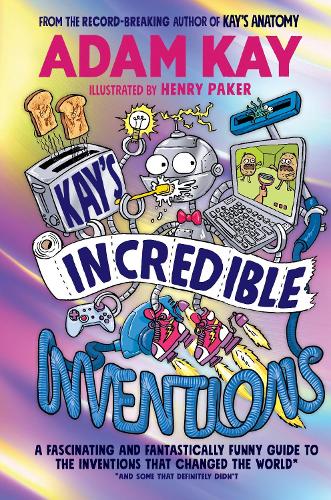 Kay Incredible Inventions: A fascinating and fantastically funny guide to inventions that changed the world (and some that definitely didn't) (Hardback)