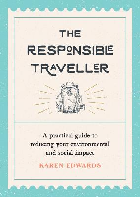 The Responsible Traveller: A Practical Guide to Reducing Your Environmental and Social Impact, Embracing Sustainable Tourism and Travelling the World With a Conscience (Paperback)